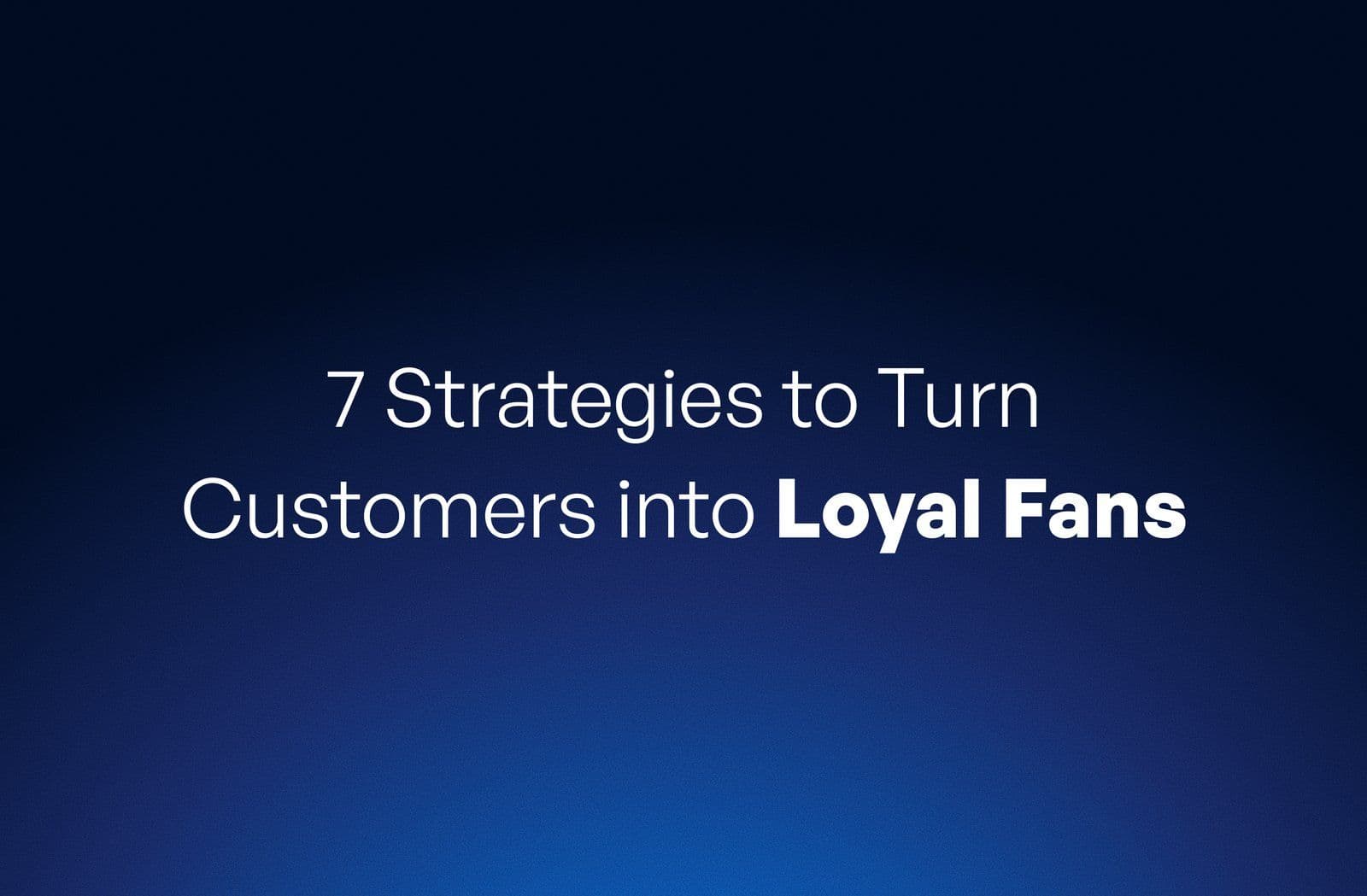 Building Brand Love: 7 Strategies to Turn Customers into Loyal Fans